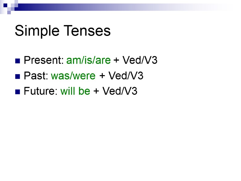 Simple Tenses Present: am/is/are + Ved/V3 Past: was/were + Ved/V3 Future: will be +